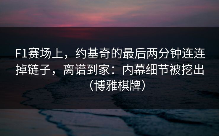 F1赛场上，约基奇的最后两分钟连连掉链子，离谱到家：内幕细节被挖出（博雅棋牌）