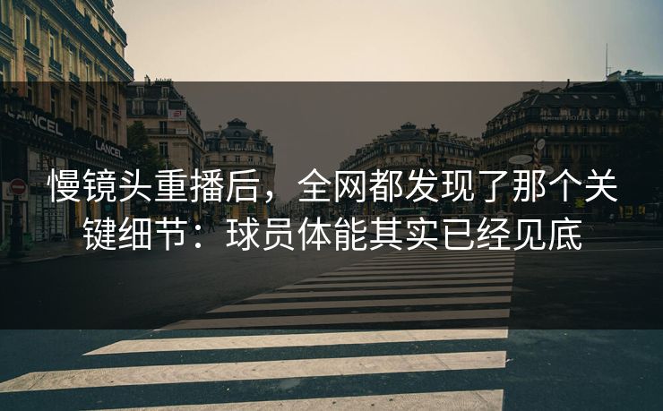 慢镜头重播后，全网都发现了那个关键细节：球员体能其实已经见底