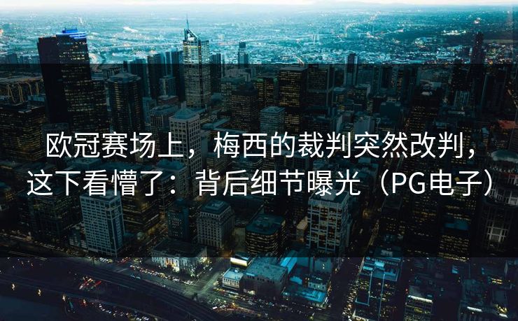 欧冠赛场上，梅西的裁判突然改判，这下看懵了：背后细节曝光（PG电子）