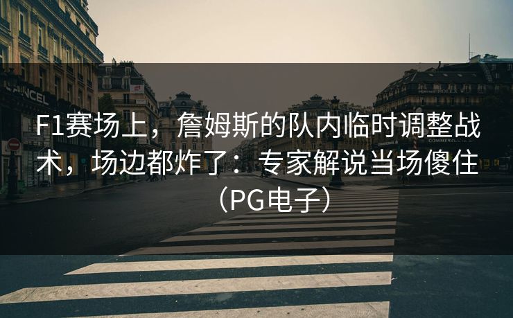 F1赛场上，詹姆斯的队内临时调整战术，场边都炸了：专家解说当场傻住（PG电子）