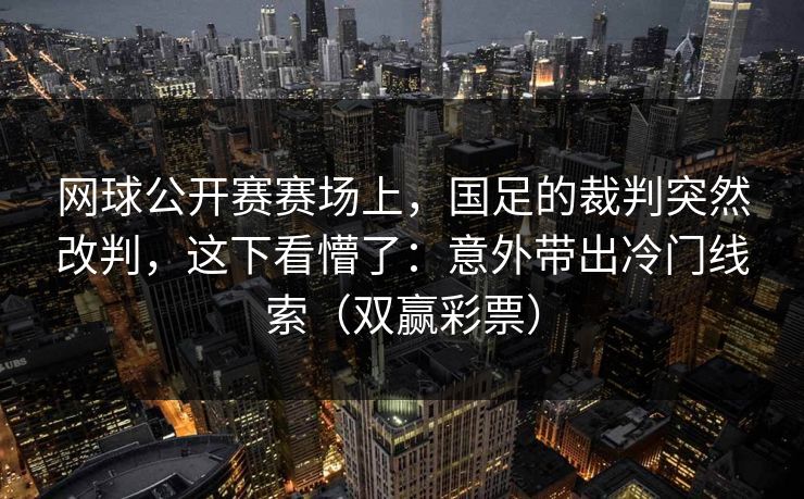 网球公开赛赛场上，国足的裁判突然改判，这下看懵了：意外带出冷门线索（双赢彩票）