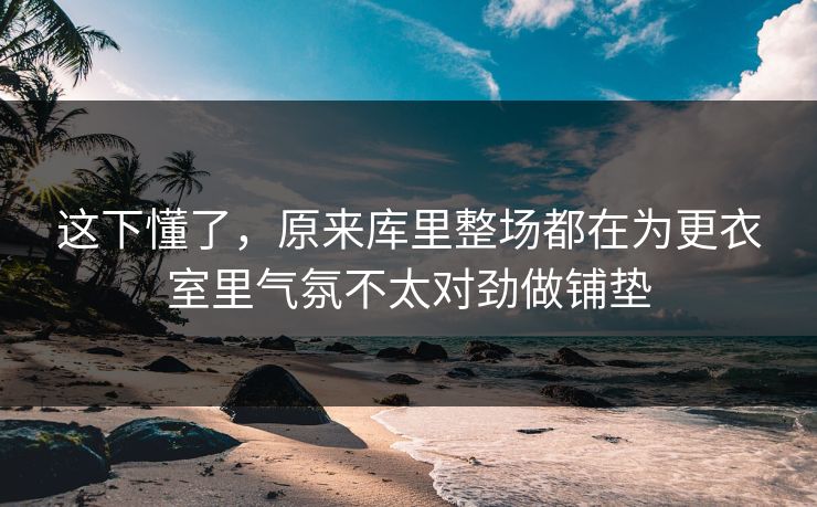 这下懂了，原来库里整场都在为更衣室里气氛不太对劲做铺垫
