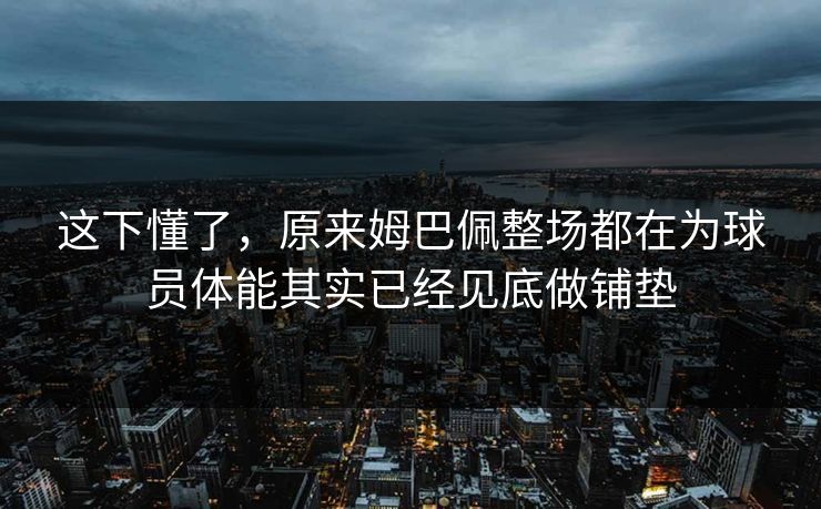 这下懂了，原来姆巴佩整场都在为球员体能其实已经见底做铺垫