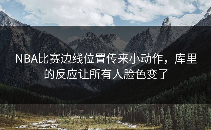 NBA比赛边线位置传来小动作，库里的反应让所有人脸色变了
