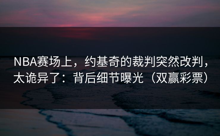 NBA赛场上，约基奇的裁判突然改判，太诡异了：背后细节曝光（双赢彩票）