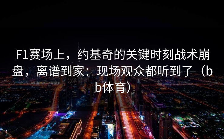 F1赛场上，约基奇的关键时刻战术崩盘，离谱到家：现场观众都听到了（bb体育）