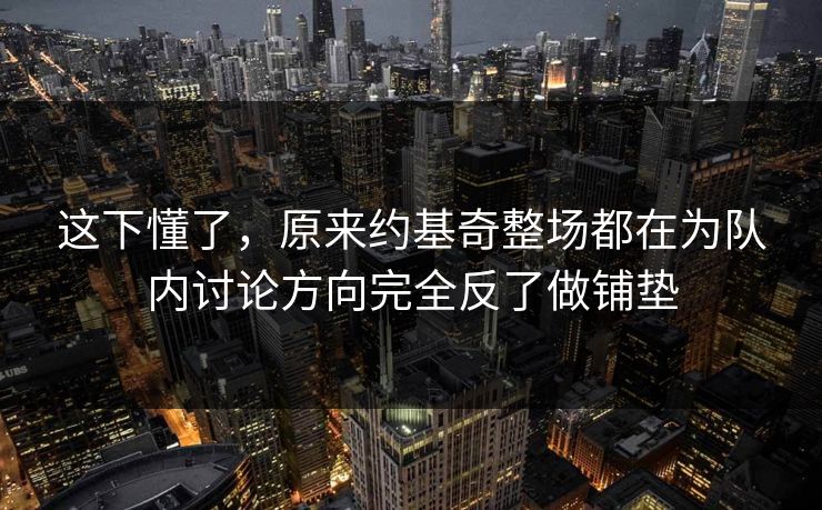 这下懂了，原来约基奇整场都在为队内讨论方向完全反了做铺垫