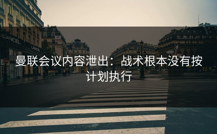 曼联会议内容泄出：战术根本没有按计划执行