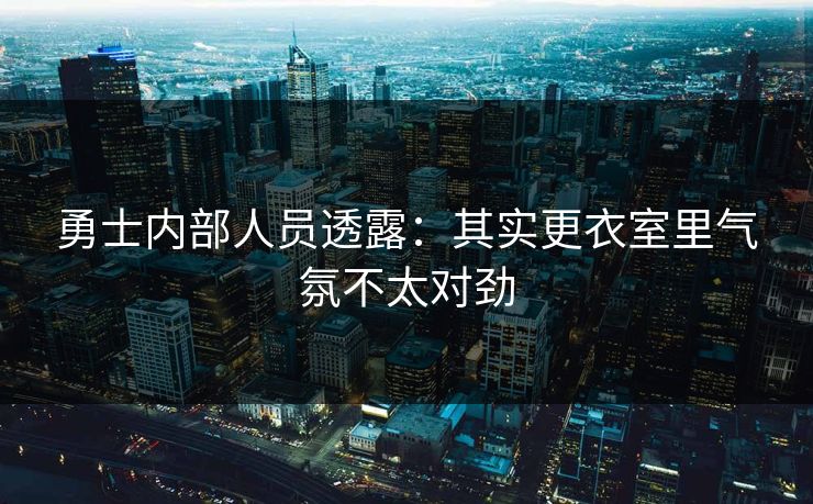 勇士内部人员透露：其实更衣室里气氛不太对劲