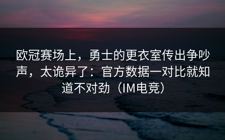 欧冠赛场上，勇士的更衣室传出争吵声，太诡异了：官方数据一对比就知道不对劲（IM电竞）