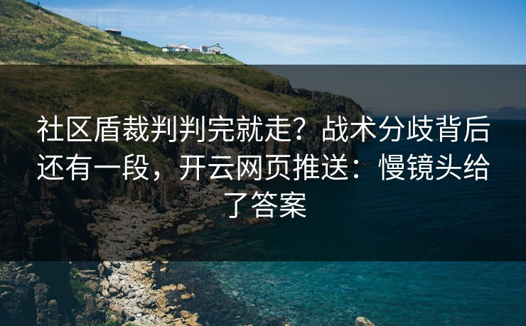 社区盾裁判判完就走？战术分歧背后还有一段，开云网页推送：慢镜头给了答案