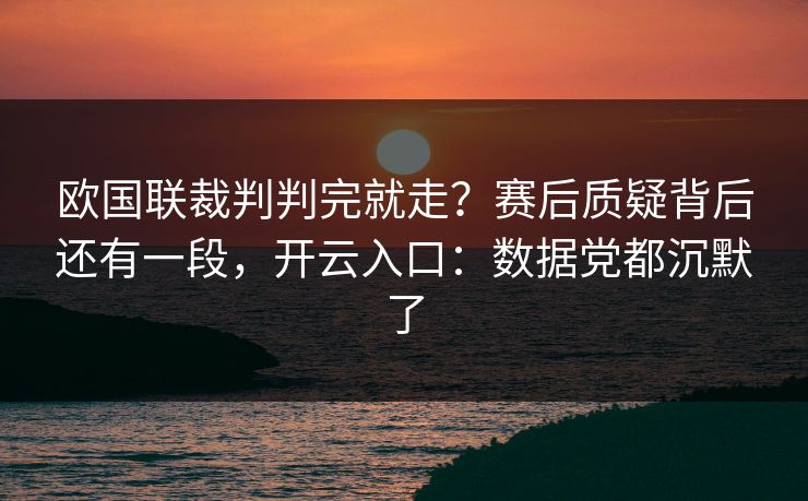 欧国联裁判判完就走？赛后质疑背后还有一段，开云入口：数据党都沉默了