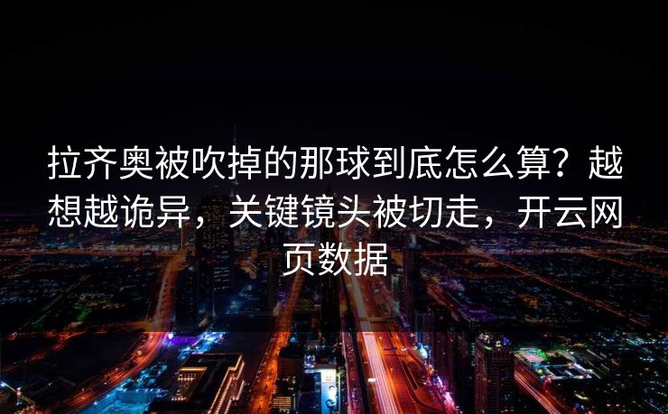 拉齐奥被吹掉的那球到底怎么算？越想越诡异，关键镜头被切走，开云网页数据