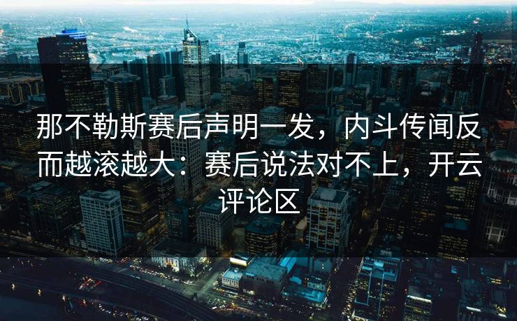 那不勒斯赛后声明一发，内斗传闻反而越滚越大：赛后说法对不上，开云评论区