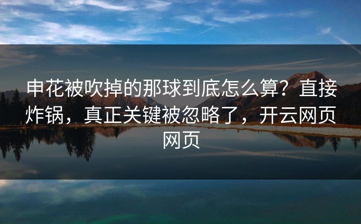 申花被吹掉的那球到底怎么算？直接炸锅，真正关键被忽略了，开云网页网页